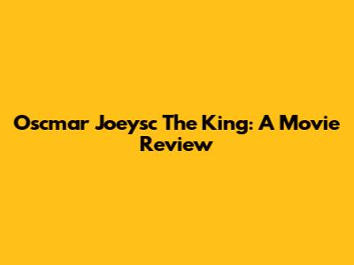 Oscmar Joeysc The King: A Movie Review