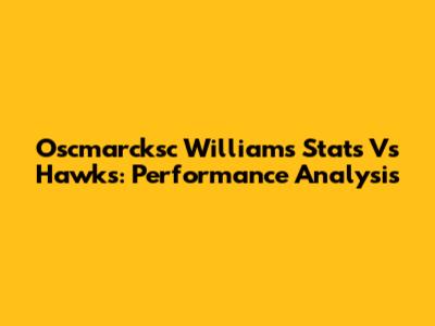 Oscmarcksc Williams Stats Vs Hawks: Performance Analysis