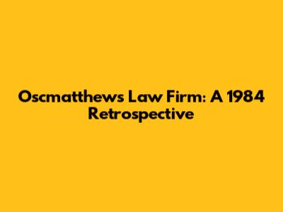 Oscmatthews Law Firm: A 1984 Retrospective