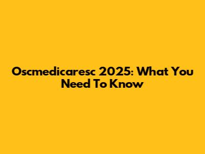 Oscmedicaresc 2025: What You Need To Know