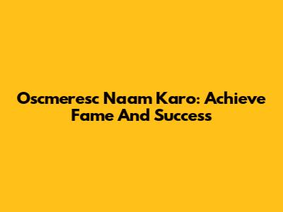 Oscmeresc Naam Karo: Achieve Fame And Success