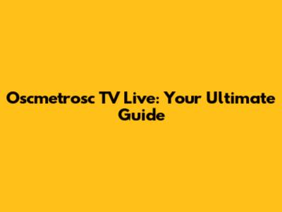 Oscmetrosc TV Live: Your Ultimate Guide
