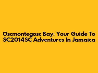 Oscmontegosc Bay: Your Guide To SC2014SC Adventures In Jamaica