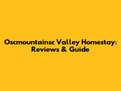 Oscmountainsc Valley Homestay: Reviews & Guide