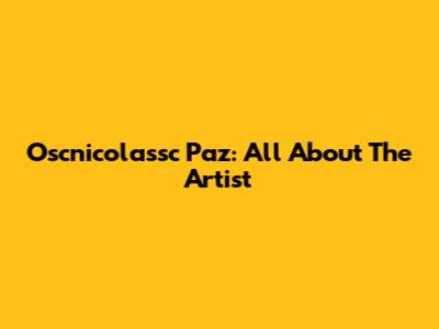 Oscnicolassc Paz: All About The Artist