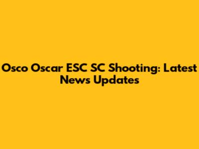 Osco Oscar ESC SC Shooting: Latest News Updates