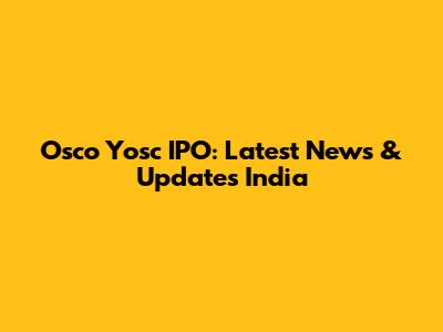 Osco Yosc IPO: Latest News & Updates India