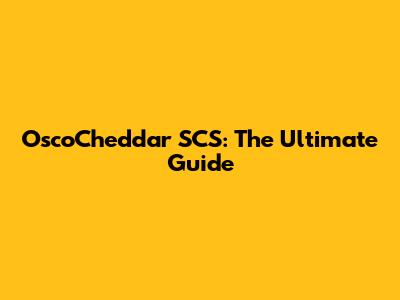 OscoCheddar SCS: The Ultimate Guide