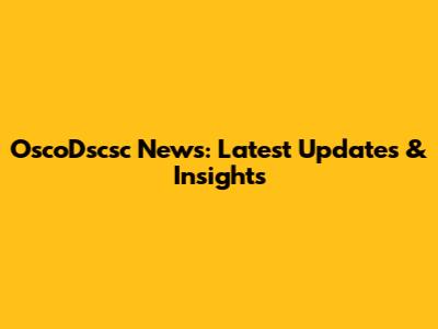 OscoDscsc News: Latest Updates & Insights