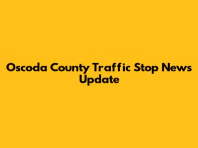 Oscoda County Traffic Stop News Update