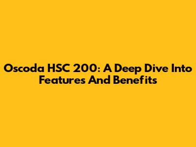Oscoda HSC 200: A Deep Dive Into Features And Benefits