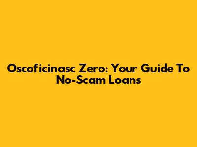 Oscoficinasc Zero: Your Guide To No-Scam Loans