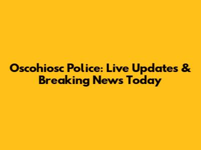 Oscohiosc Police: Live Updates & Breaking News Today