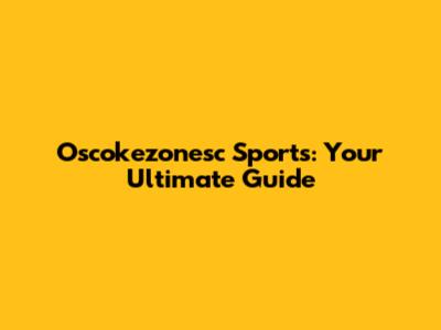 Oscokezonesc Sports: Your Ultimate Guide