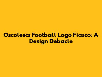 Oscolesc's Football Logo Fiasco: A Design Debacle