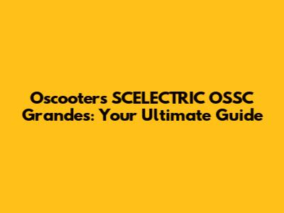 Oscooters SCELECTRIC OSSC Grandes: Your Ultimate Guide