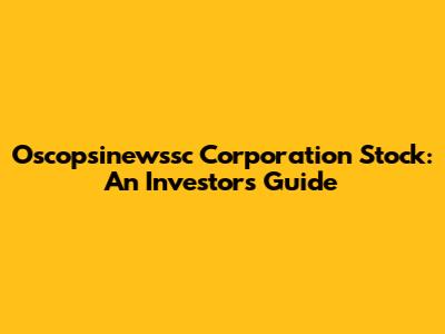 Oscopsinewssc Corporation Stock: An Investor's Guide