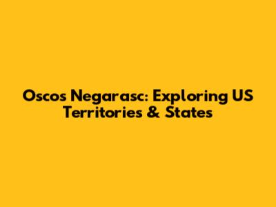 Oscos Negarasc: Exploring US Territories & States