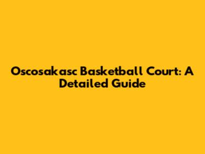 Oscosakasc Basketball Court: A Detailed Guide