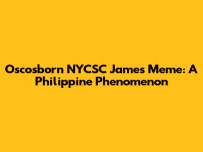 Oscosborn NYCSC James Meme: A Philippine Phenomenon