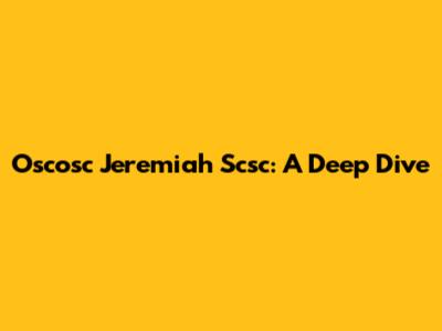 Oscosc Jeremiah Scsc: A Deep Dive