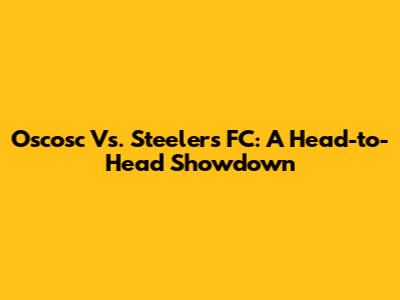 Oscosc Vs. Steelers FC: A Head-to-Head Showdown