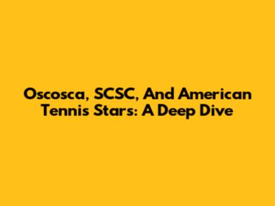 Oscosca, SCSC, And American Tennis Stars: A Deep Dive