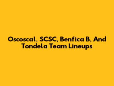 Oscoscal, SCSC, Benfica B, And Tondela Team Lineups