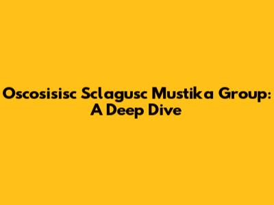 Oscosisisc Sclagusc Mustika Group: A Deep Dive