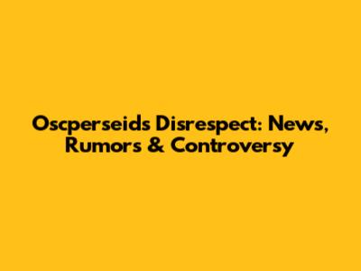 Oscperseids Disrespect: News, Rumors & Controversy
