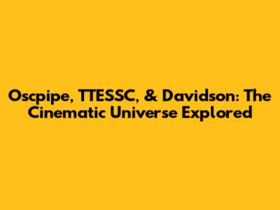 Oscpipe, TTESSC, & Davidson: The Cinematic Universe Explored