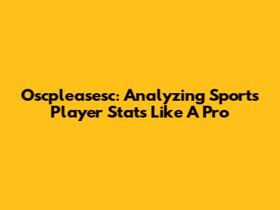 Oscpleasesc: Analyzing Sports Player Stats Like A Pro