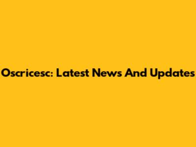 Oscricesc: Latest News And Updates