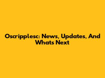 Oscripplesc: News, Updates, And What's Next