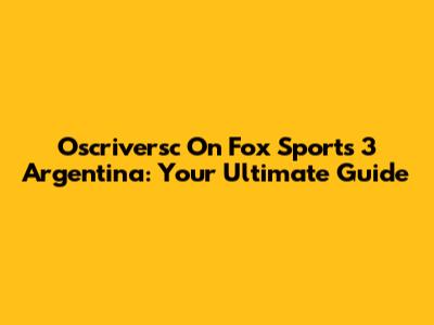 Oscriversc On Fox Sports 3 Argentina: Your Ultimate Guide