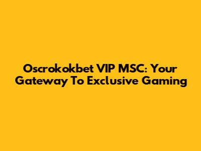 Oscrokokbet VIP MSC: Your Gateway To Exclusive Gaming