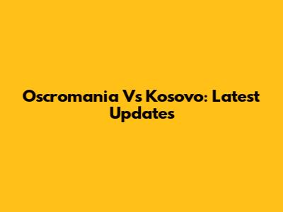 Oscromania Vs Kosovo: Latest Updates