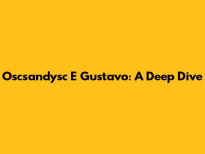 Oscsandysc E Gustavo: A Deep Dive
