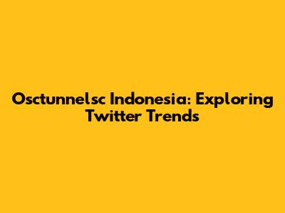 Osctunnelsc Indonesia: Exploring Twitter Trends