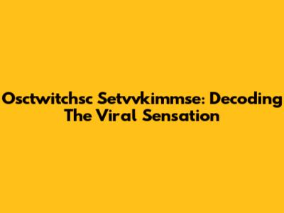 Osctwitchsc Setvvkimmse: Decoding The Viral Sensation
