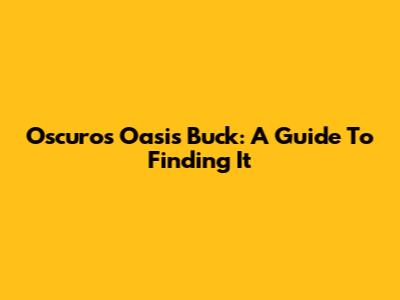 Oscuro's Oasis Buck: A Guide To Finding It