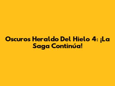 Oscuros Heraldo Del Hielo 4: ¡La Saga Continúa!