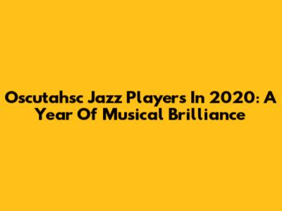 Oscutahsc Jazz Players In 2020: A Year Of Musical Brilliance