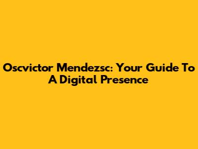 Oscvictor Mendezsc: Your Guide To A Digital Presence