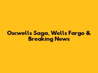 Oscwells Saga, Wells Fargo & Breaking News