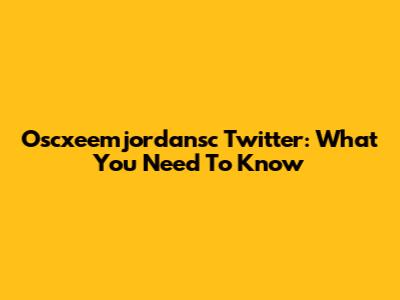 Oscxeemjordansc Twitter: What You Need To Know