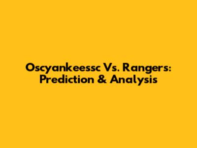 Oscyankeessc Vs. Rangers: Prediction & Analysis