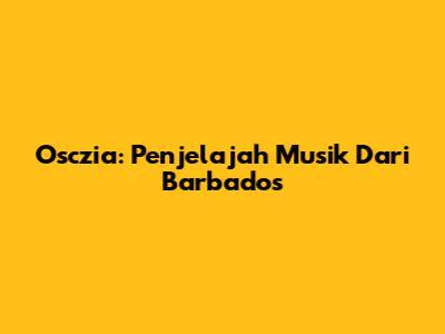 Osczia: Penjelajah Musik Dari Barbados