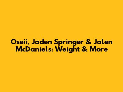 Oseii, Jaden Springer & Jalen McDaniels: Weight & More