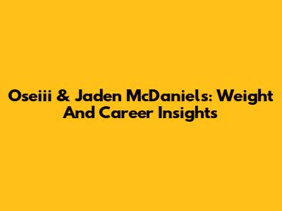 Oseiii & Jaden McDaniels: Weight And Career Insights